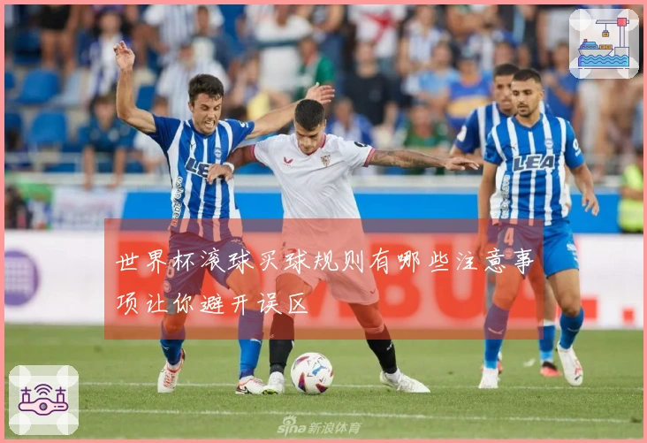 世界杯滚球买球规则有哪些注意事项让你避开误区