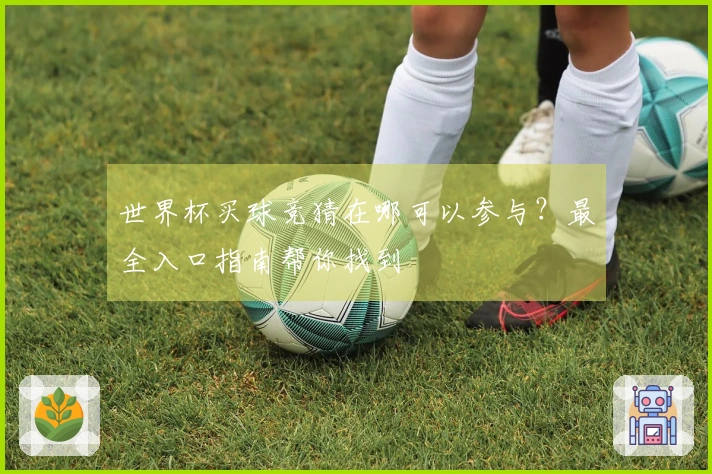 世界杯买球竞猜在哪可以参与？最全入口指南帮你找到