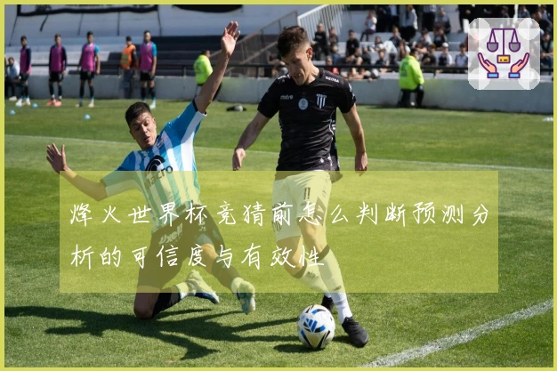 烽火世界杯竞猜前怎么判断预测分析的可信度与有效性