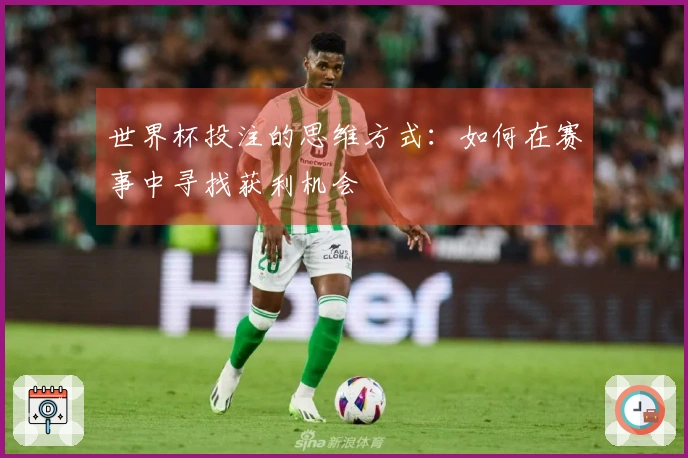 世界杯投注的思维方式：如何在赛事中寻找获利机会