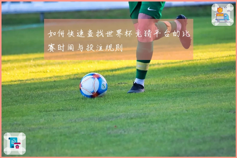 如何快速查找世界杯竞猜平台的比赛时间与投注规则