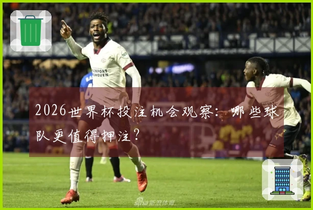 2026世界杯投注机会观察：哪些球队更值得押注？