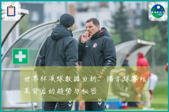 世界杯滚球数据分析：揭示球赛结果背后的趋势与秘密