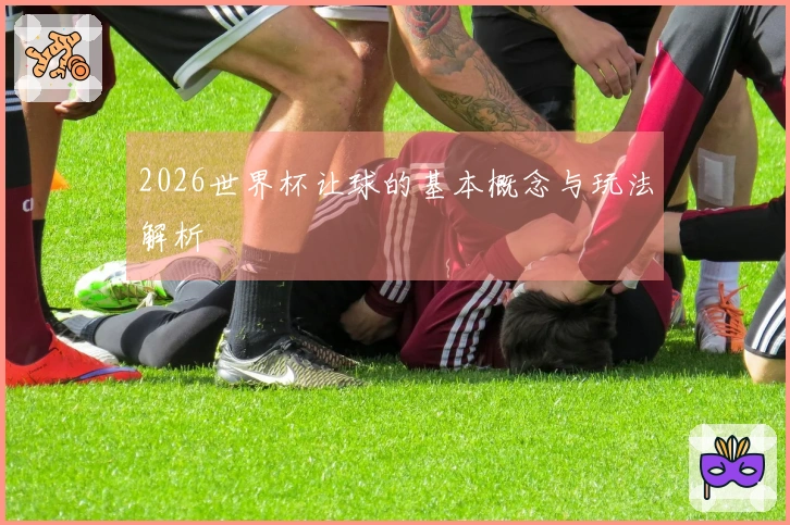 2026世界杯让球的基本概念与玩法解析