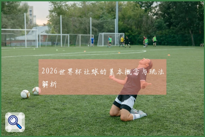 2026世界杯让球的基本概念与玩法解析