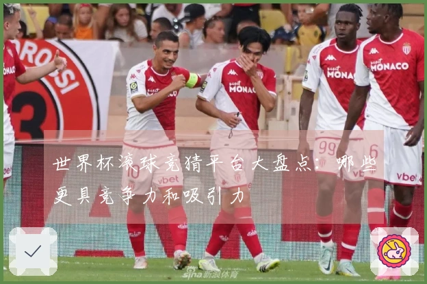世界杯滚球竞猜平台大盘点：哪些更具竞争力和吸引力