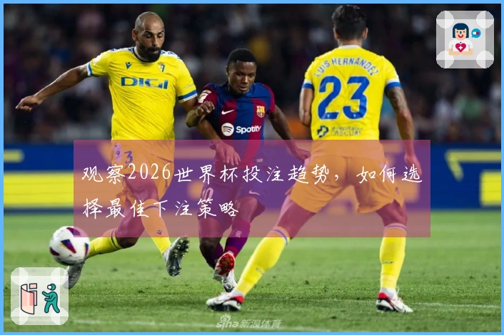 观察2026世界杯投注趋势，如何选择最佳下注策略