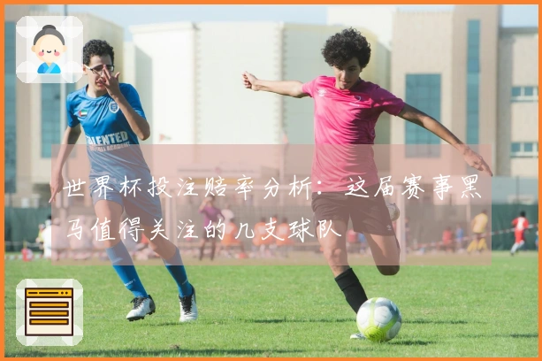 世界杯投注赔率分析:这届赛事黑马值得关注的几支球队