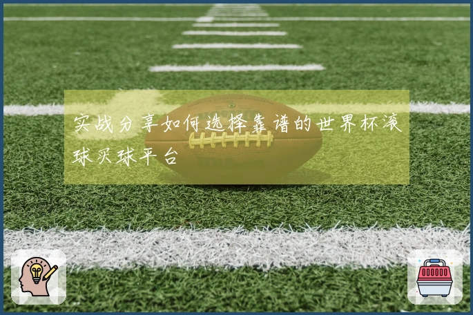 实战分享如何选择靠谱的世界杯滚球买球平台