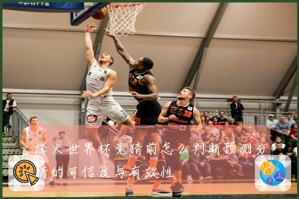 烽火世界杯竞猜前怎么判断预测分析的可信度与有效性