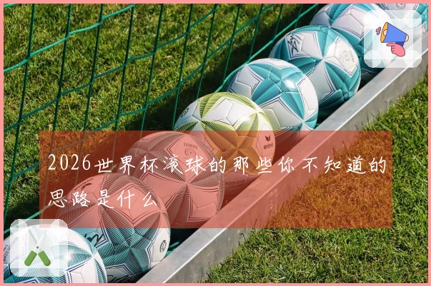 2026世界杯滚球的那些你不知道的思路是什么
