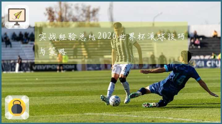 实战经验总结2026世界杯滚球技巧与策略