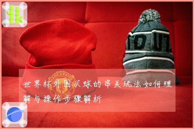 世界杯外围买球的串关玩法如何理解与操作步骤解析