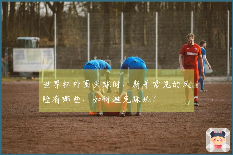 世界杯外围买球时，新手常见的风险有哪些，如何避免踩坑？