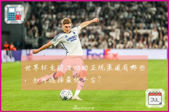 世界杯竞猜活动的正规渠道有哪些，如何选择最优平台？