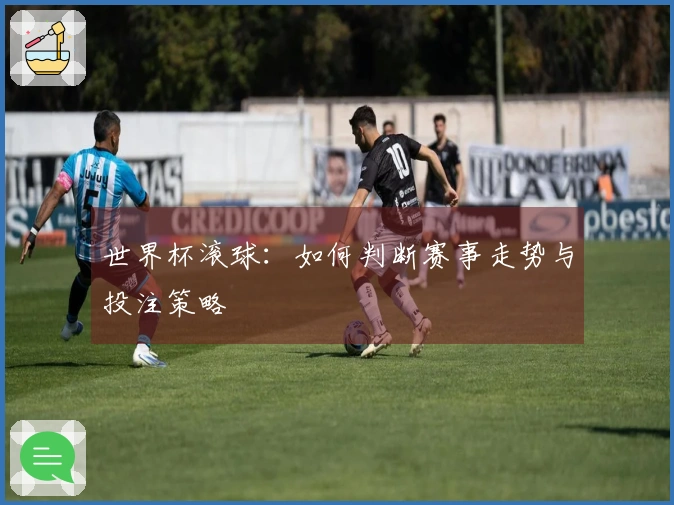世界杯滚球:如何判断赛事走势与投注策略