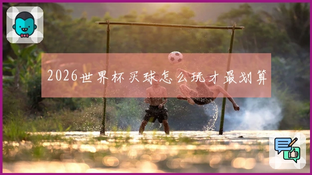 2026世界杯买球怎么玩才最划算