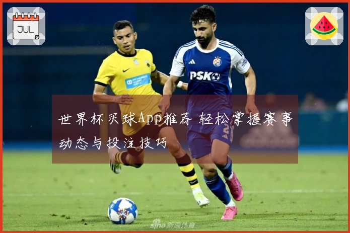 世界杯买球App推荐 轻松掌握赛事动态与投注技巧