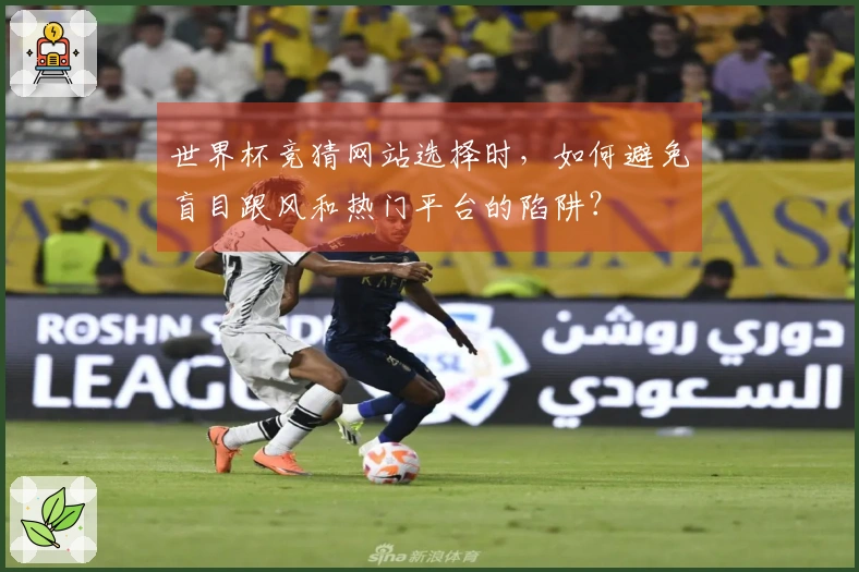 世界杯竞猜网站选择时,如何避免盲目跟风和热门平台的陷阱?