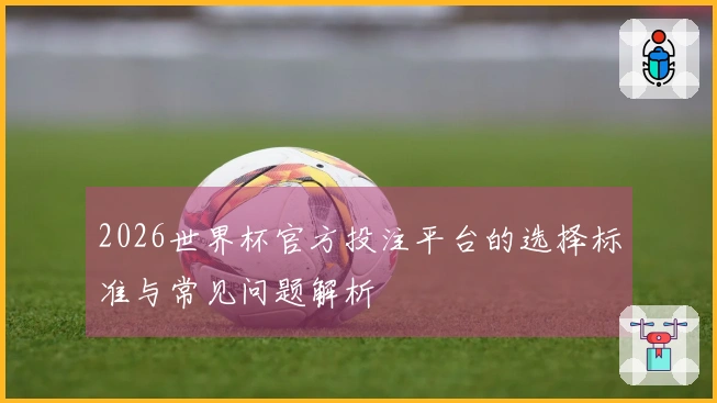 2026世界杯官方投注平台的选择标准与常见问题解析