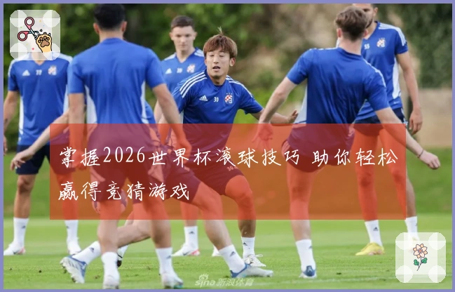 掌握2026世界杯滚球技巧 助你轻松赢得竞猜游戏