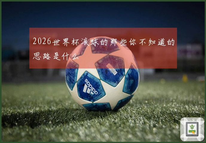 2026世界杯滚球的那些你不知道的思路是什么
