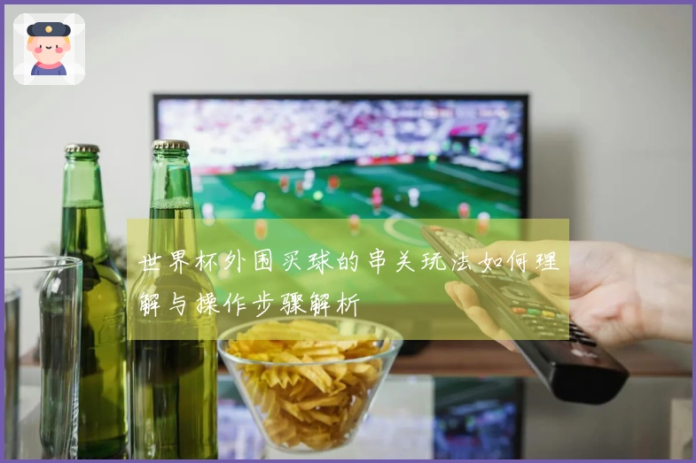 世界杯外围买球的串关玩法如何理解与操作步骤解析