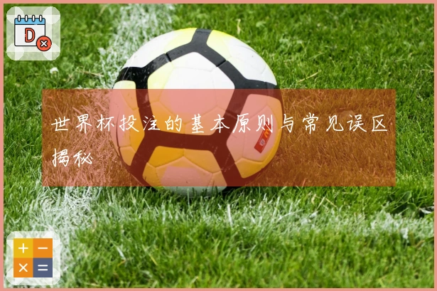 世界杯投注的基本原则与常见误区揭秘