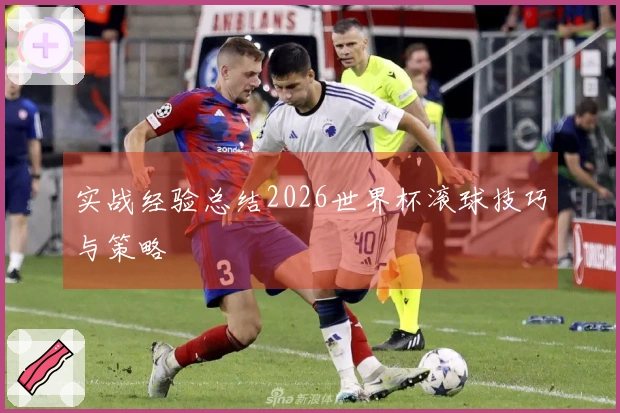 实战经验总结2026世界杯滚球技巧与策略