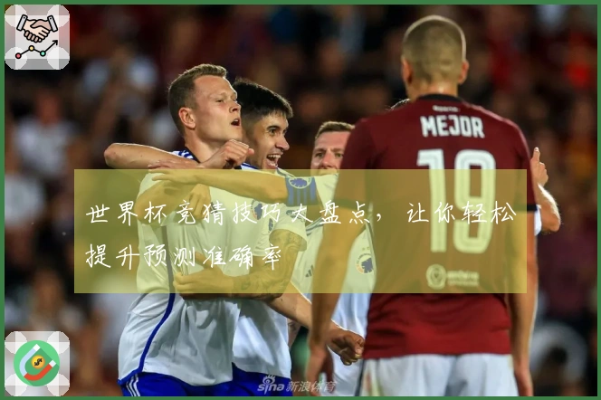 世界杯竞猜技巧大盘点，让你轻松提升预测准确率