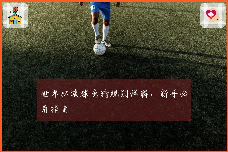 世界杯滚球竞猜规则详解，新手必看指南