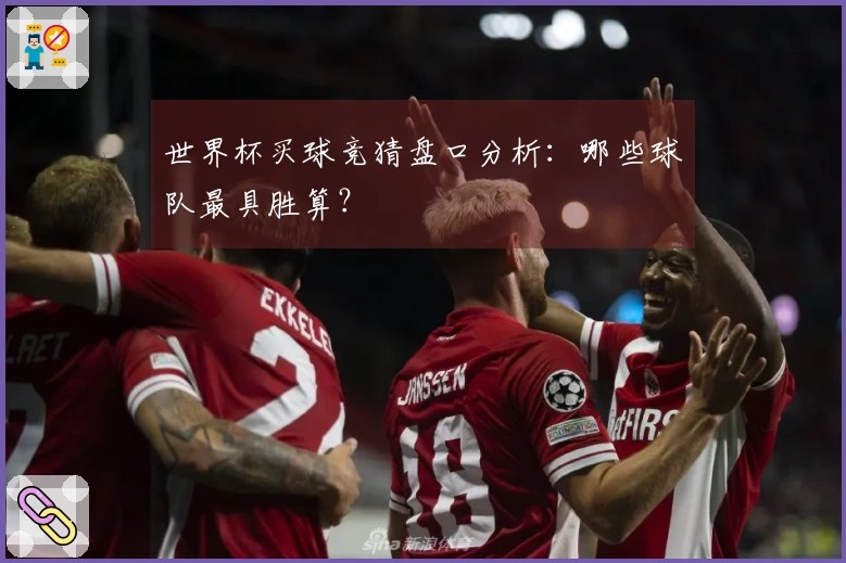 世界杯买球竞猜盘口分析：哪些球队最具胜算？