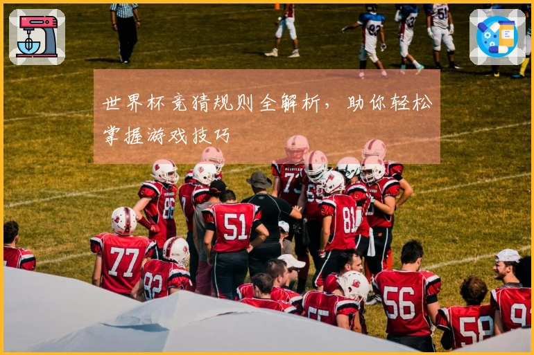 世界杯竞猜规则全解析，助你轻松掌握游戏技巧
