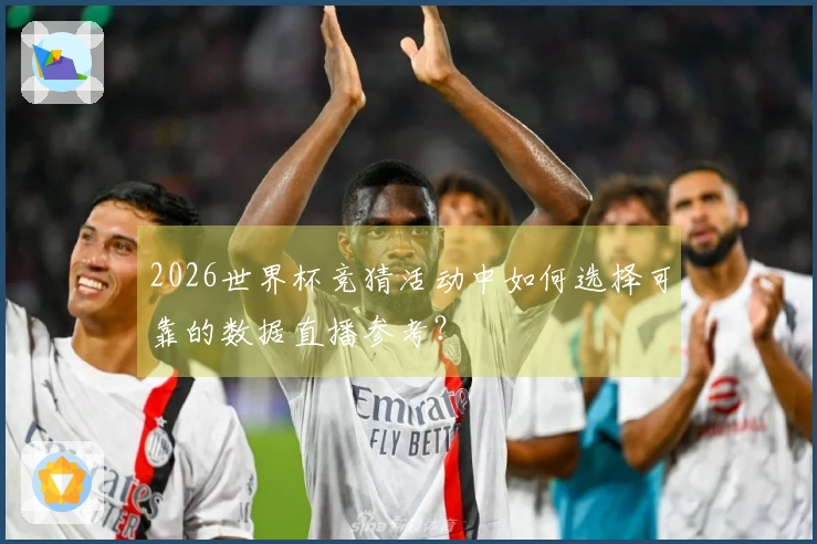 2026世界杯竞猜活动中如何选择可靠的数据直播参考？