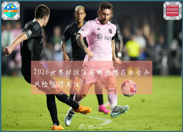 2026世界杯投注有哪些潜在机会和风险值得关注?