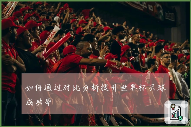 如何通过对比分析提升世界杯买球成功率