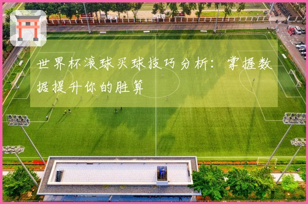 世界杯滚球买球技巧分析：掌握数据提升你的胜算