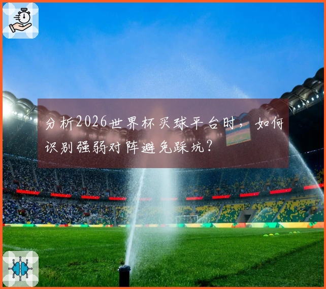 分析2026世界杯买球平台时，如何识别强弱对阵避免踩坑？
