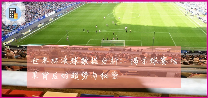 世界杯滚球数据分析：揭示球赛结果背后的趋势与秘密