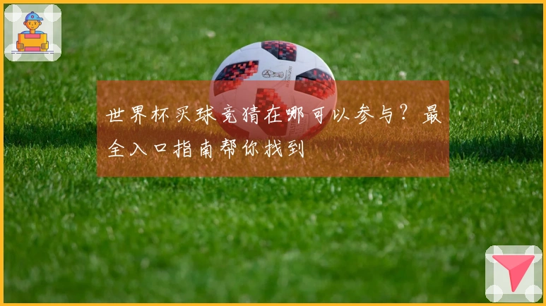 世界杯买球竞猜在哪可以参与?最全入口指南帮你找到