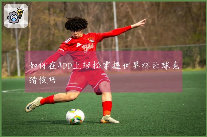 如何在App上轻松掌握世界杯让球竞猜技巧