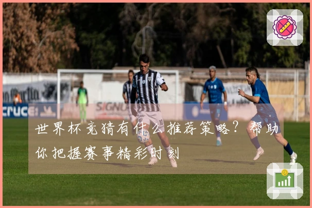 世界杯竞猜有什么推荐策略？帮助你把握赛事精彩时刻