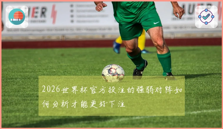 2026世界杯官方投注的强弱对阵如何分析才能更好下注