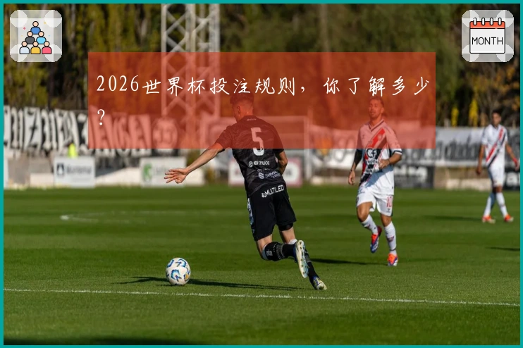 2026世界杯投注规则，你了解多少？