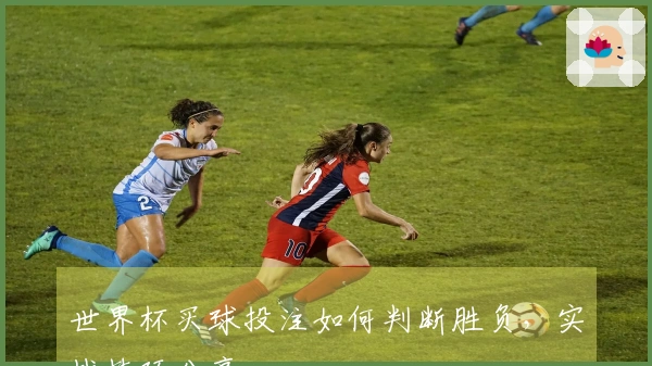 世界杯买球投注如何判断胜负，实战技巧分享