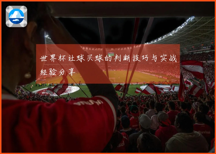 世界杯让球买球的判断技巧与实战经验分享
