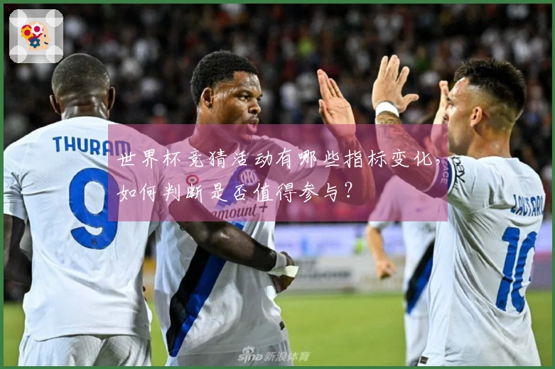 世界杯竞猜活动有哪些指标变化，如何判断是否值得参与？