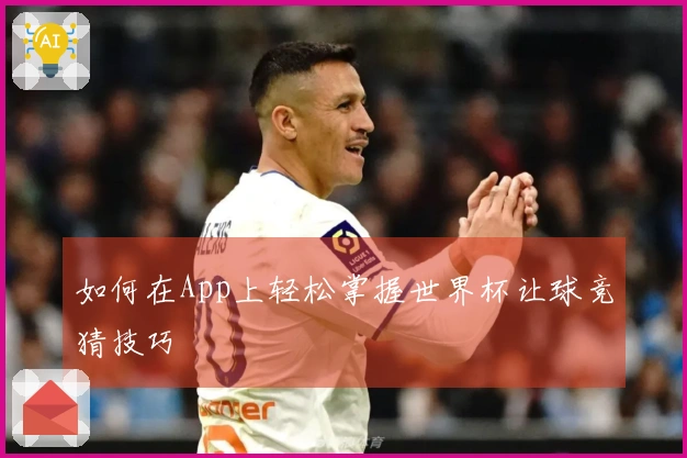 如何在App上轻松掌握世界杯让球竞猜技巧