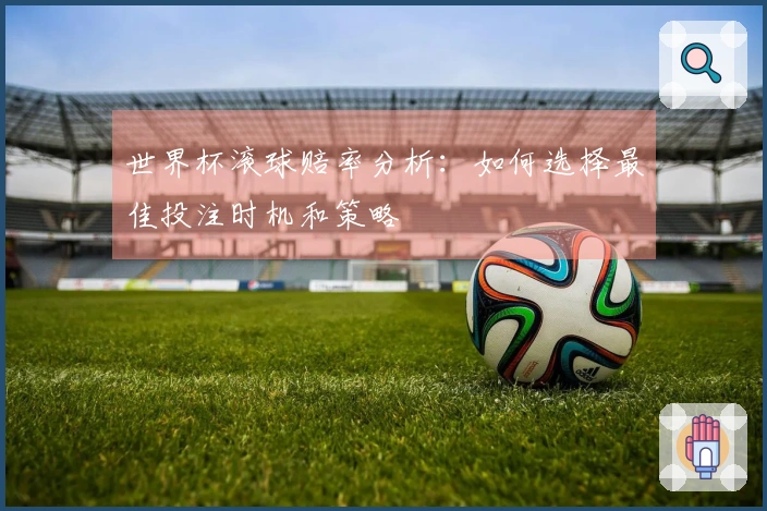 世界杯滚球赔率分析：如何选择最佳投注时机和策略