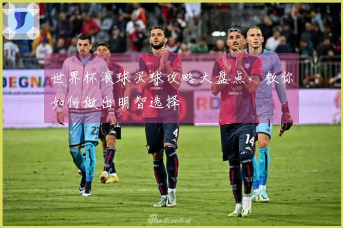 世界杯滚球买球攻略大盘点，教你如何做出明智选择